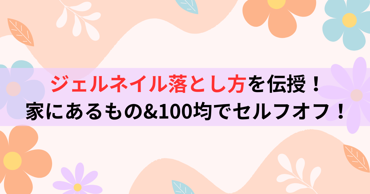 ジェルネイル落とし方を伝授！家にあるもの&100均でセルフオフ！